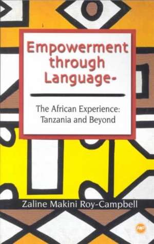 Empowerment Through Language: The African Experience: Tanzania and Beyond de Zaline Makini Roy-Campbell