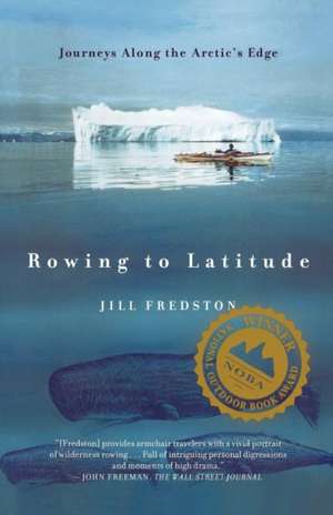 Rowing to Latitude: Journeys Along the Arctic's Edge de Jill A. Fredston