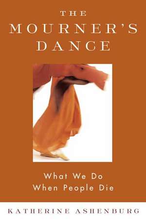 The Mourner's Dance: What We Do When People Die de Katherine Ashenburg