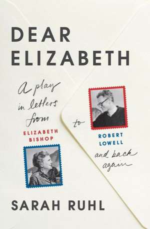 Dear Elizabeth: A Play in Letters from Elizabeth Bishop to Robert Lowell and Back Again de Sarah Ruhl