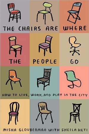 The Chairs Are Where the People Go: How to Live, Work, and Play in the City de Misha Glouberman