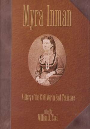 Myra Inman: A Diary of the Civil War in East Tennessee de William R. Snell