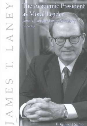 The Academic President as Moral Leader: James T. Laney at Emory University, 1977-1993 de F. Stuart Gulley