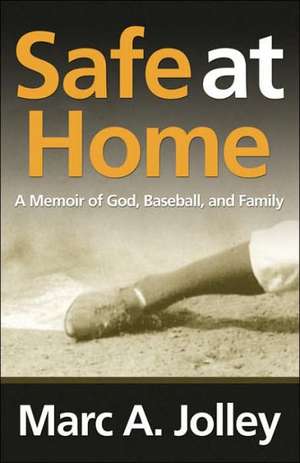 Safe at Home: A Memoir of God, Baseball, and Family de Marc A. Jolley