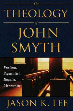 The Theology of John Smyth de Jason K Lee