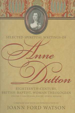 Selected Spiritual Writings of Anne Dutton: Eighteenth-Century, British-Baptist, Woman Theologian Volume 2--Discourses, Poetry, Hymns, Memoir de Anne Dutton