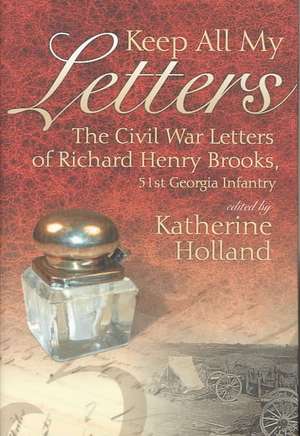 Keep All My Letters: The Civil War Letters of Richard Henry Brooks, 51st Georgia Infantry de Katherine Holland