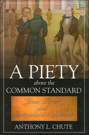 A Piety Above the Common Standard: Jesse Mercer and the Defense of Evangelistic Calvinism de Anthony L. Chute