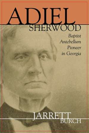 Adiel Sherwood: A Baptist Antebellum Pioneer in Georgia de Walter Jarrett Burch