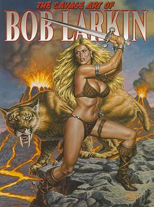 The Savage Art of Bob Larkin, Volume One: Portraits & Pin-Ups de Bob Larkin