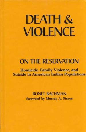 Death and Violence on the Reservation: Homicide, Family Violence, and Suicide in American Indian Populations de Ronet Bachman