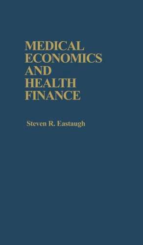 Medical Economics and Health Finance de Steven R. Eastaugh