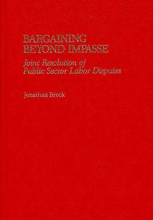 Bargaining Beyond Impasse: Joint Resolution of Public Sector Labor Disputes de Jonathan Brock