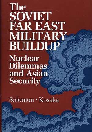 The Soviet Far East Military Buildup: Nuclear Dilemmas and Asian Security de Unknown