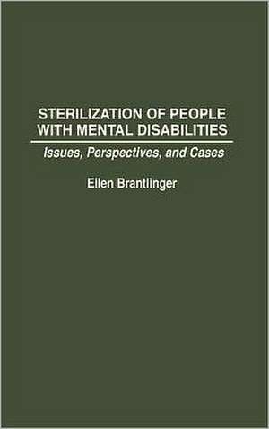 Sterilization of People with Mental Disabilities: Issues, Perspectives, and Cases de Ellen A Brantlinger