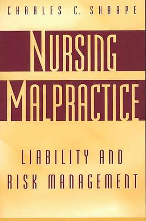 Nursing Malpractice: Liability and Risk Management de Charles C. Sharpe