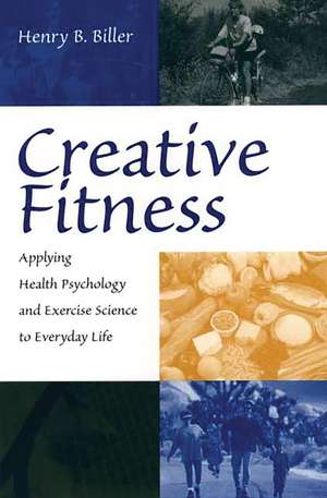 Creative Fitness: Applying Health Psychology and Exercise Science to Everyday Life de Henry B. Biller