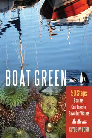 Boat Green: 50 Steps Boaters Can Take to Save Our Waters de Clyde W. Ford