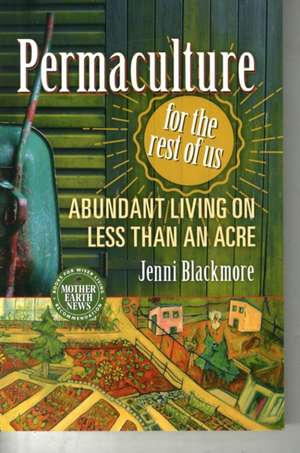 Permaculture for the Rest of Us: Abundant Living on Less Than an Acre de Jenni Blackmore