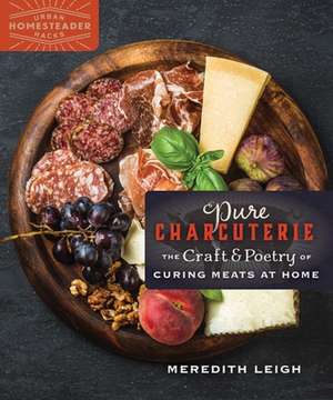 Pure Charcuterie: The Craft and Poetry of Curing Meats at Home de Meredith Leigh