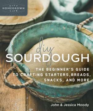 DIY Sourdough: The Beginner's Guide to Crafting Starters, Bread, Snacks, and More de Jessica Moody