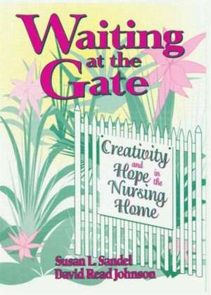 Waiting at the Gate: Creativity and Hope in the Nursing Home de Susan L Sandel