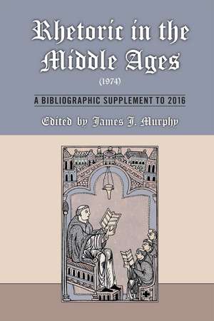 Rhetoric in the Middle Ages (1974): A Bibliographic Supplement to 2016 de James J. Murphy