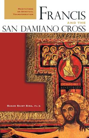 Francis and the San Damiano Cross: Meditations on Spiritual Transformation de Susan Saint Sing