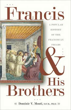 Francis & His Brothers: A Popular History of the Franciscan Friars de Dominic V. Monti