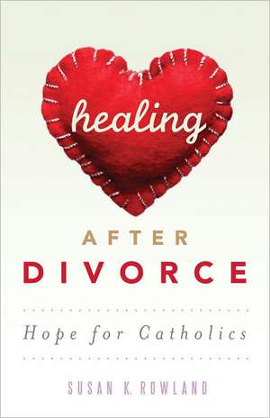 Healing After Divorce: Hope for Catholics de Susan K. Rowland