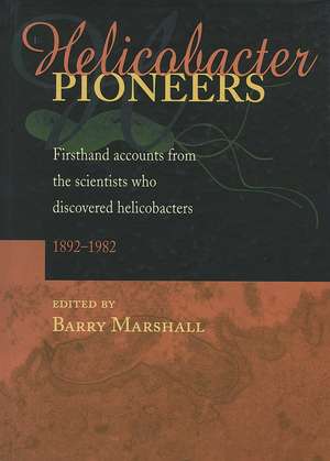 Helicobacter Pioneers: Firsthand Accounts from the Scientists who Discovered Helicobacters, 1892–1982 de B. Marshall