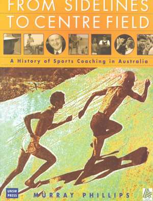 From Sidelines to Centre Field: A History of Sports Coaching in Australia de Murray G. Phillips