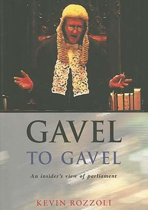 Gavel to Gavel: "A Practioner's Perspective of Parliament" de KEVIN ROZZOLI