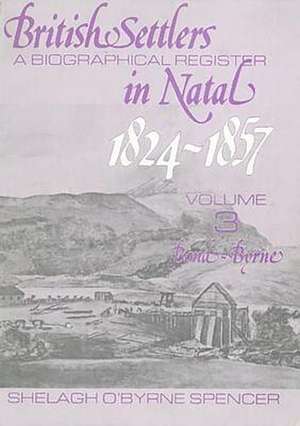 British Settlers in Natal 1824-1857 Vol. 3: A Biographical Register (Bond-Byrne) de Shelagh O'Byrne Spencer