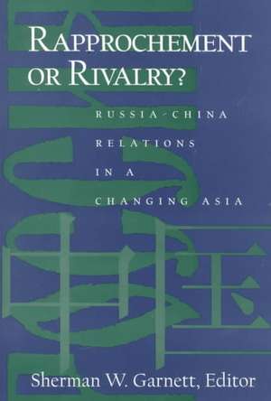 Rapprochement or Rivalry?: Russia-China Relations in a Changing Asia de Sherman W. Garnett