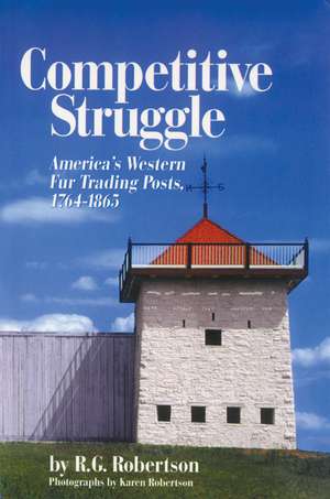 Competitive Struggle: America's Western Fur Trading Posts, 1764-1865 de R. G. Robertson