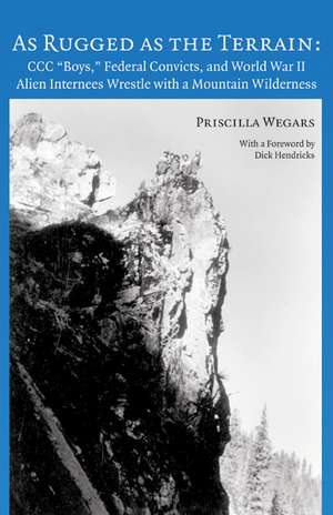 As Rugged as the Terrain: CCC "Boys," Federal Convicts, and World War II Alien Internees Wrestle with a Mountain Wilderness de Priscilla Wegars