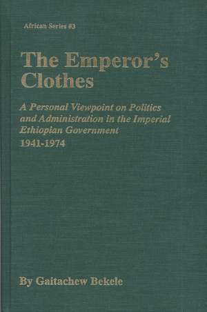  The Emperor's Clothes: A Personal Viewpoint of Politics and Administration in the Imperial Ethiopian Government, 1941-1974 de Gaitachew Bekele