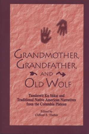 Grandmother, Grandfather, and Old Wolf: Tamanwit Ku Sukat and Traditional Native American Stories from the Columbian Plateau de Clifford E. Trafzer