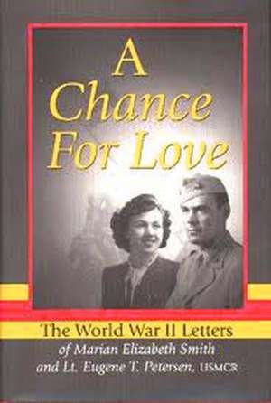  A Chance for Love: The World War II Letters of Marian Elizabeth Smith and Lt. Eugene T. Petersen, USMCR de Eugene Peterson