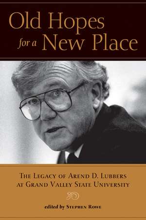 Old Hopes for a New Place: The Legacy of Arend D. Lubbers at Grand Valley State University de Stephen Rowe