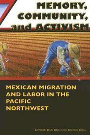 Memory, Community, and Activism : Mexican Migration and Labor in the Pacific Northwest de Jerry Garcia