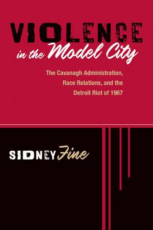 Violence in the Model City: The Cavanagh Administration, Race Relations, and the Detroit Riot of 1967 de Sidney Fine