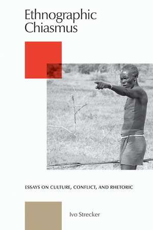 Ethnographic Chiasmus: Essays on Culture, Conflict and Rhetoric de Ivo Strecker