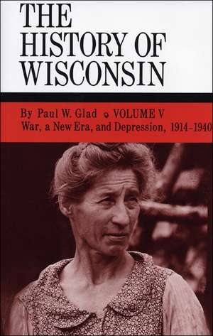 The History of Wisconsin, Volume V: War, a New Era, and Depression, 1914-1940 de Paul W. Glad