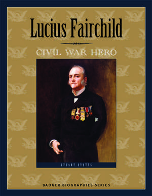 Lucius Fairchild: Civil War Hero de Stuart Stotts