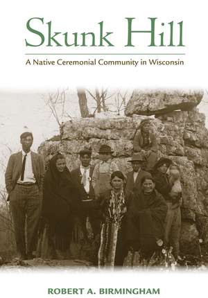 Skunk Hill: A Native Ceremonial Community in Wisconsin de Robert A. Birmingham