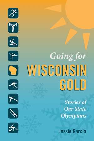 Going for Wisconsin Gold: Stories of Our State Olympians de Jessie Garcia