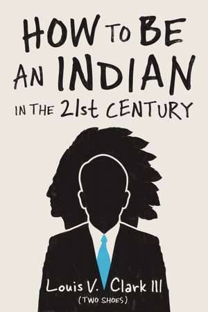 How to Be an Indian in the 21st Century de Louis V. Clark (Two Shoes)