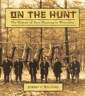 On the Hunt: The History of Deer Hunting in Wisconsin de Robert C Willging